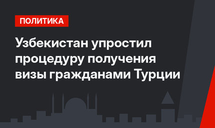 Узбекистан упростил процедуру получения визы гражданами Турции