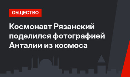 Космонавт Рязанский поделился фотографией Анталии из космоса