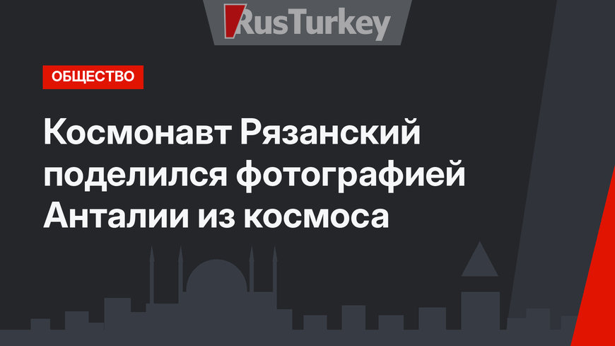 Космонавт Рязанский поделился фотографией Анталии из космоса