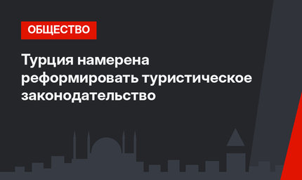 Турция намерена реформировать туристическое законодательство