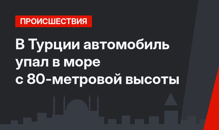 В Турции автомобиль упал в море с 80-метровой высоты