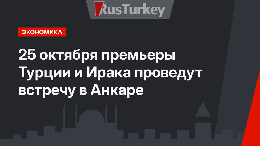 25 октября премьеры Турции и Ирака проведут встречу в Анкаре