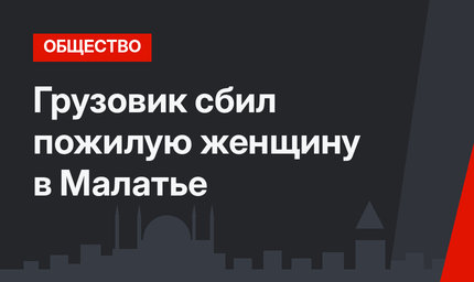 Грузовик сбил пожилую женщину в Малатье 