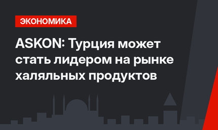ASKON: Турция может стать лидером на рынке халяльных продуктов