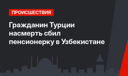 Гражданин Турции насмерть сбил пенсионерку в Узбекистане