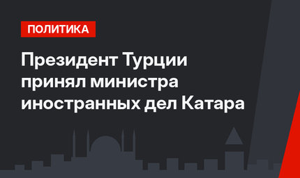 Президент Турции принял министра иностранных дел Катара 