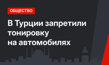 В Турции запретили тонировку на автомобилях