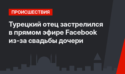 Турецкий отец застрелился в прямом эфире Facebook из-за свадьбы дочери