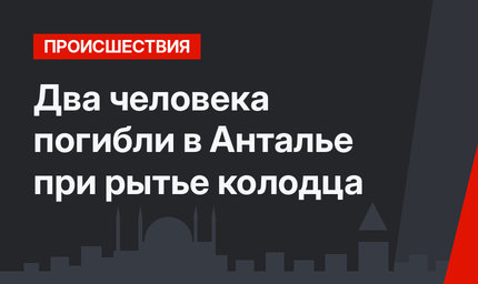 Два человека погибли в Анталье при рытье колодца