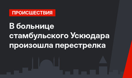 В больнице стамбульского Ускюдара произошла перестрелка 