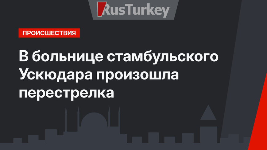 В больнице стамбульского Ускюдара произошла перестрелка 
