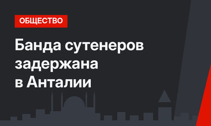 Банда сутенеров задержана в Анталии