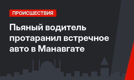Пьяный водитель протаранил встречное авто в Манавгате