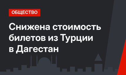 Снижена стоимость билетов из Турции в Дагестан