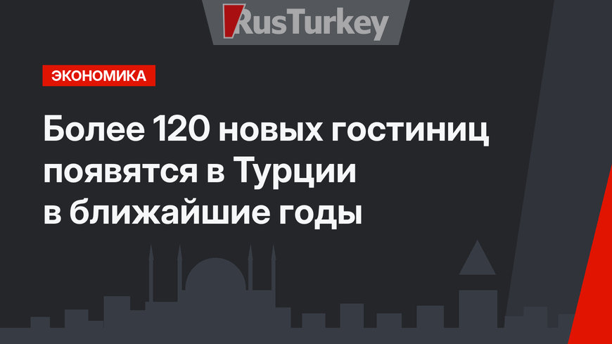 Более 120 новых гостиниц появятся в Турции в ближайшие годы