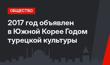 2017 год объявлен в Южной Корее Годом турецкой культуры