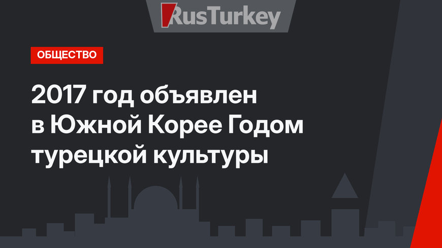 2017 год объявлен в Южной Корее Годом турецкой культуры