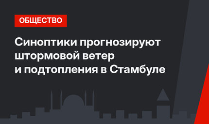 Синоптики прогнозируют штормовой ветер и подтопления в Стамбуле