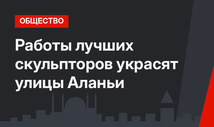 Работы лучших скульпторов украсят улицы Аланьи