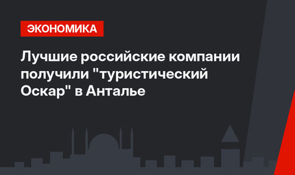 Лучшие российские компании получили "туристический Оскар" в Анталье
