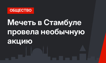 Мечеть в Стамбуле провела необычную акцию