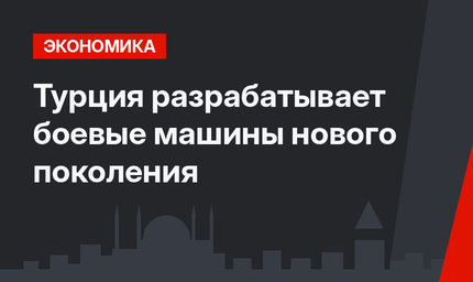 Турция разрабатывает боевые машины нового поколения
