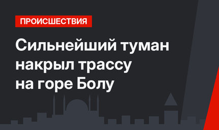 Сильнейший туман накрыл трассу на горе Болу