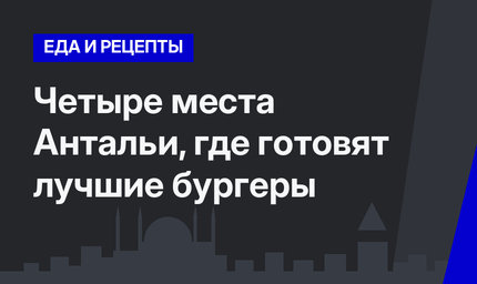 Четыре места Антальи, где готовят лучшие бургеры