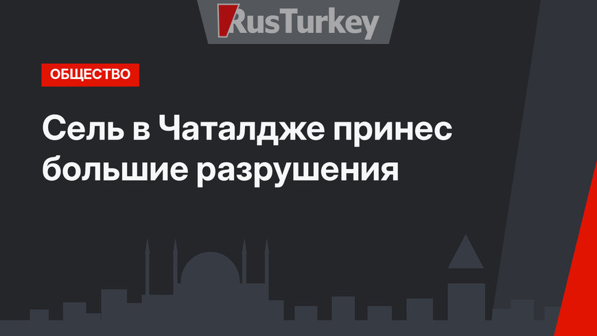 Сель в Чаталдже принес большие разрушения