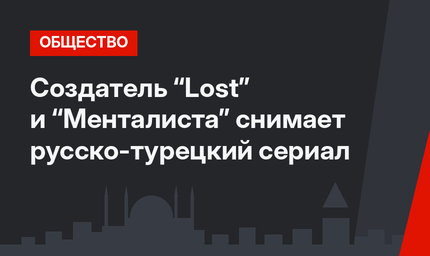 Создатель “Lost” и “Менталиста” снимает русско-турецкий сериал