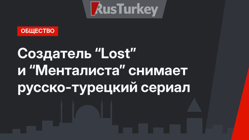 Создатель “Lost” и “Менталиста” снимает русско-турецкий сериал