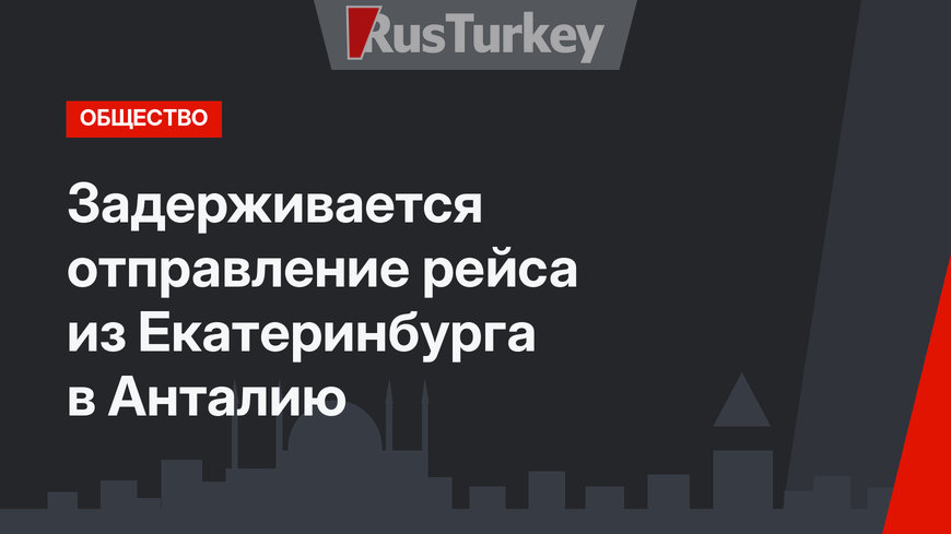 Задерживается отправление рейса из Екатеринбурга в Анталию
