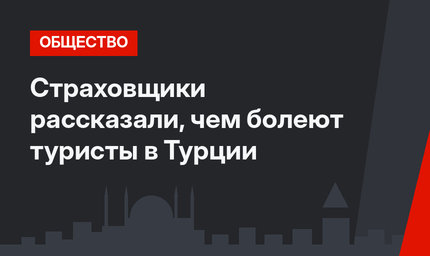 Страховщики рассказали, чем болеют туристы в Турции