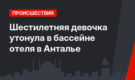 Шестилетняя девочка утонула в бассейне отеля в Анталье