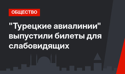 "Турецкие авиалинии" выпустили билеты для слабовидящих