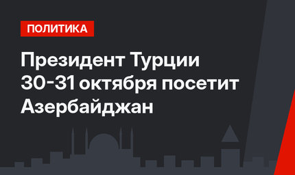 Президент Турции 30-31 октября посетит Азербайджан