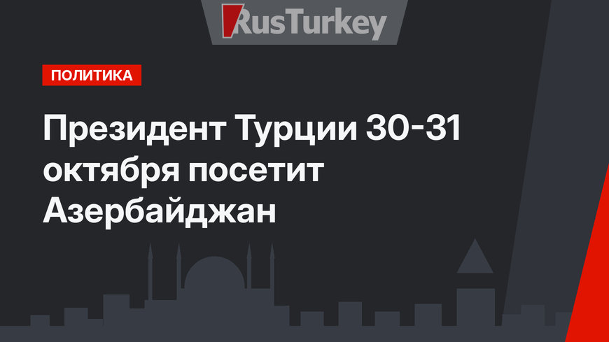 Президент Турции 30-31 октября посетит Азербайджан