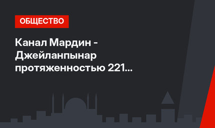 Канал Мардин - Джейланпынар протяженностью 221 км запущен в тестовом режиме