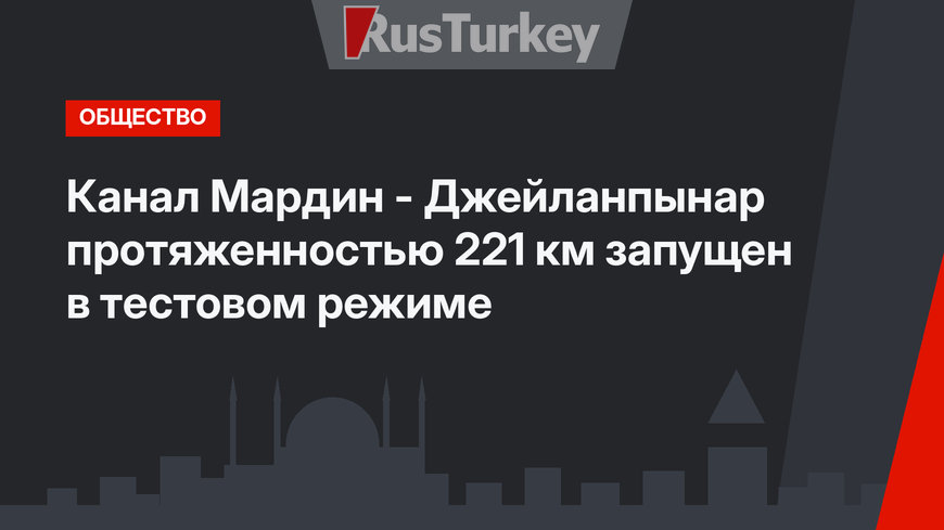 Канал Мардин - Джейланпынар протяженностью 221 км запущен в тестовом режиме
