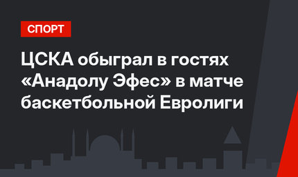 ЦСКА обыграл в гостях «Анадолу Эфес» в матче баскетбольной Евролиги