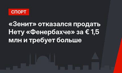 «Зенит» отказался продать Нету «Фенербахче» за € 1,5 млн и требует больше