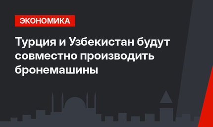Турция и Узбекистан будут совместно производить бронемашины  