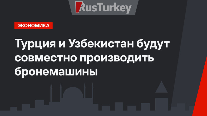 Турция и Узбекистан будут совместно производить бронемашины  
