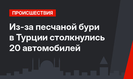 Из-за песчаной бури в Турции столкнулись 20 автомобилей