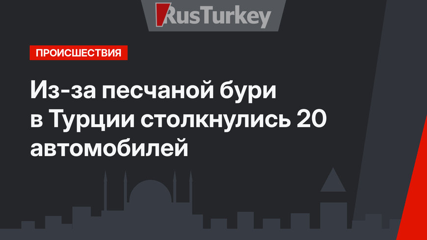 Из-за песчаной бури в Турции столкнулись 20 автомобилей