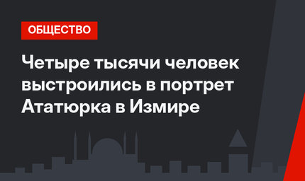 Четыре тысячи человек выстроились в портрет Ататюрка в Измире