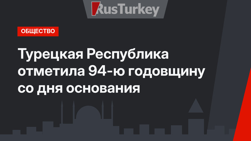 Турецкая Республика отметила 94-ю годовщину со дня основания