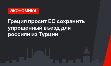 Греция просит ЕС сохранить упрощенный въезд для россиян из Турции