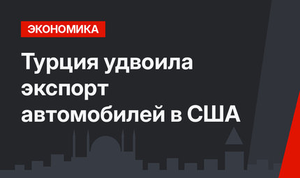Турция удвоила экспорт автомобилей в США