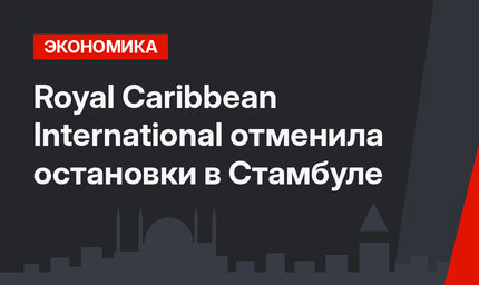 Royal Caribbean International отменила остановки в Стамбуле
